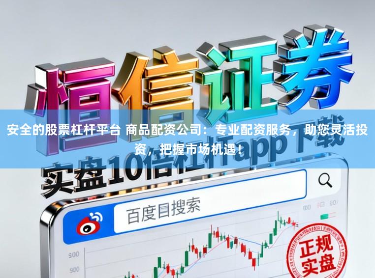 安全的股票杠杆平台 商品配资公司：专业配资服务，助您灵活投资，把握市场机遇！