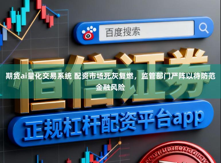期货ai量化交易系统 配资市场死灰复燃,监管部门严阵以待防范金融风险