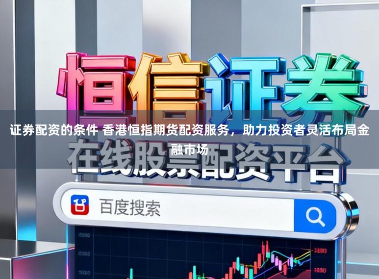 证券配资的条件 香港恒指期货配资服务，助力投资者灵活布局金融市场