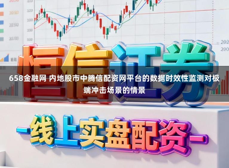 658金融网 内地股市中腾信配资网平台的数据时效性监测对极端冲击场景的情景
