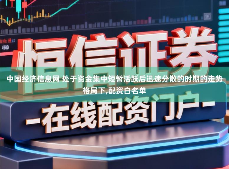 中国经济信息网 处于资金集中短暂活跃后迅速分散的时期的走势格局下，配资白名单