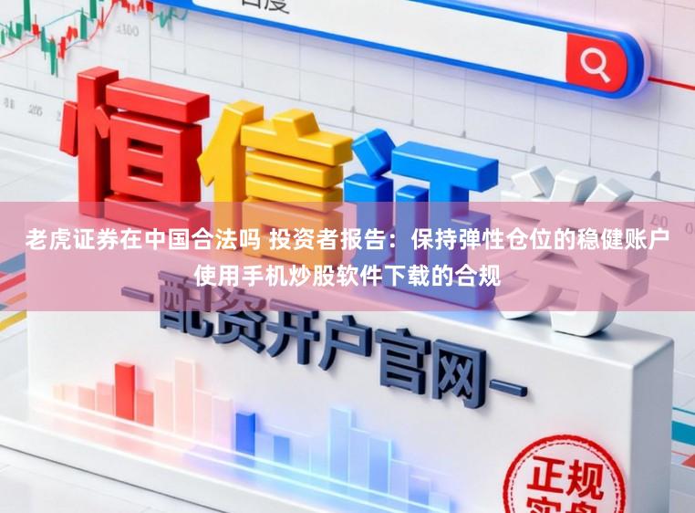 老虎证券在中国合法吗 投资者报告：保持弹性仓位的稳健账户使用手机炒股软件下载的合规