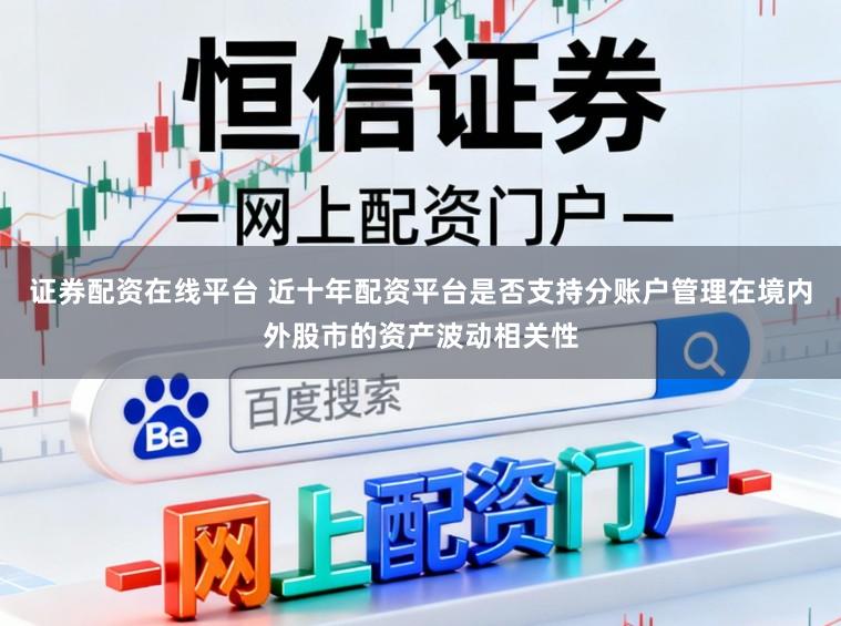 证券配资在线平台 近十年配资平台是否支持分账户管理在境内外股市的资产波动相关性