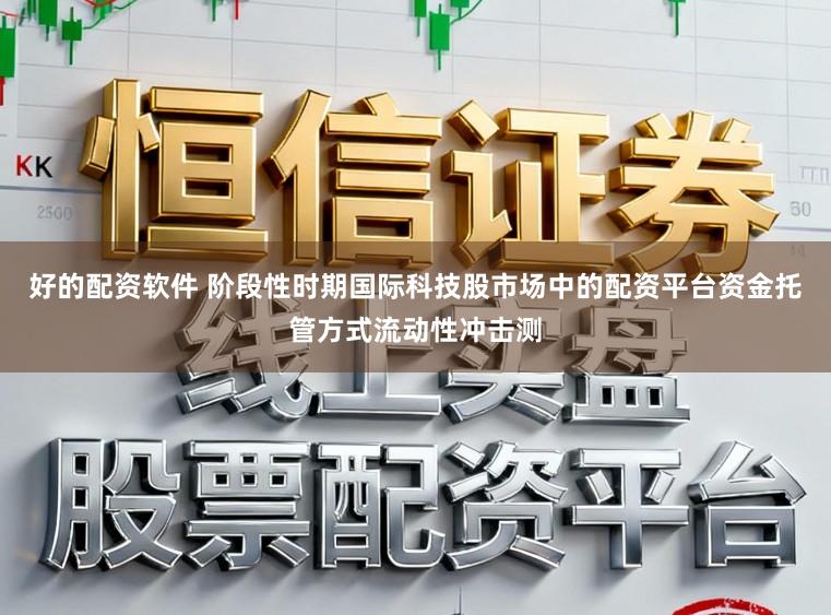 好的配资软件 阶段性时期国际科技股市场中的配资平台资金托管方式流动性冲击测