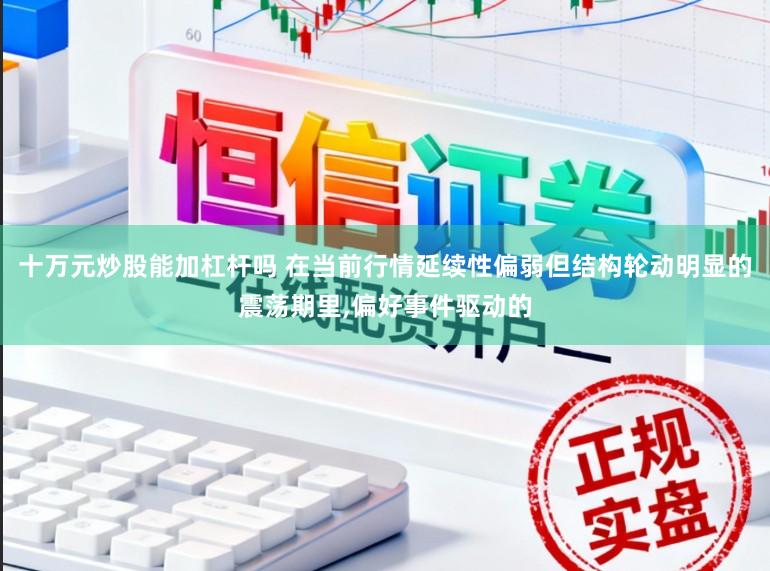 十万元炒股能加杠杆吗 在当前行情延续性偏弱但结构轮动明显的震荡期里，偏好事件驱动的