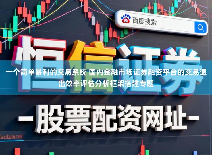 一个简单暴利的交易系统 国内金融市场证券融资平台的交易退出效率评估分析框架搭建专题