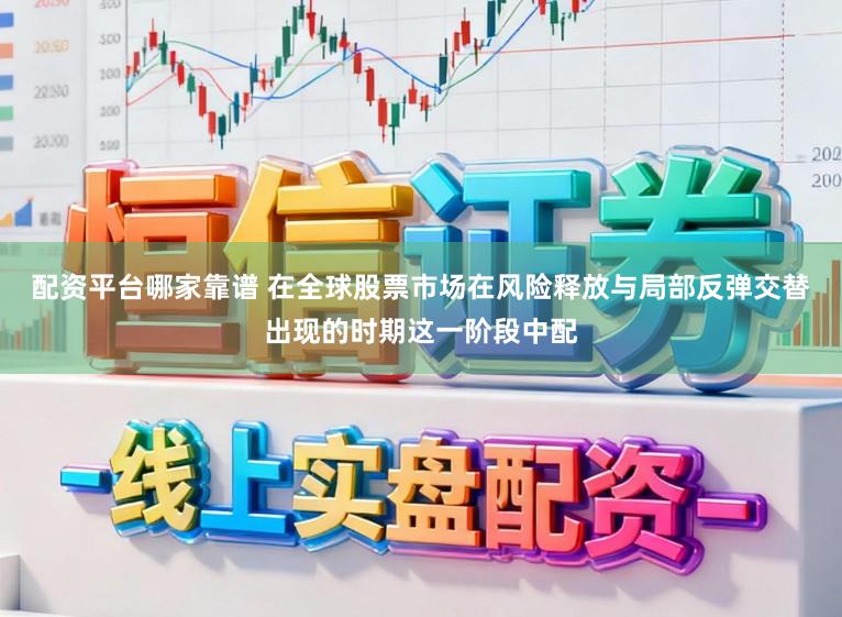 配资平台哪家靠谱 在全球股票市场在风险释放与局部反弹交替出现的时期这一阶段中配