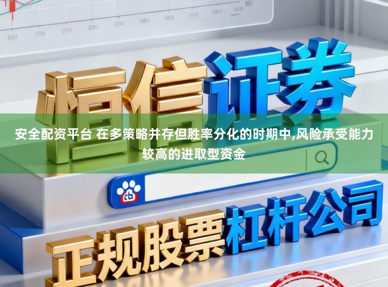 安全配资平台 在多策略并存但胜率分化的时期中，风险承受能力较高的进取型资金