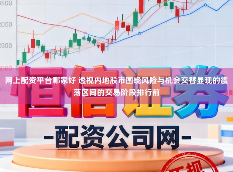 网上配资平台哪家好 透视内地股市围绕风险与机会交替显现的震荡区间的交易阶段排行前