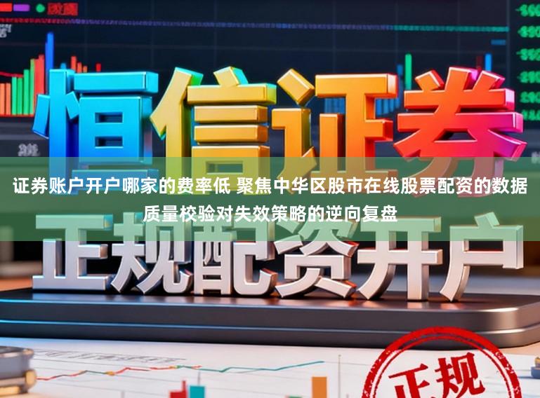 证券账户开户哪家的费率低 聚焦中华区股市在线股票配资的数据质量校验对失效策略的逆向复盘