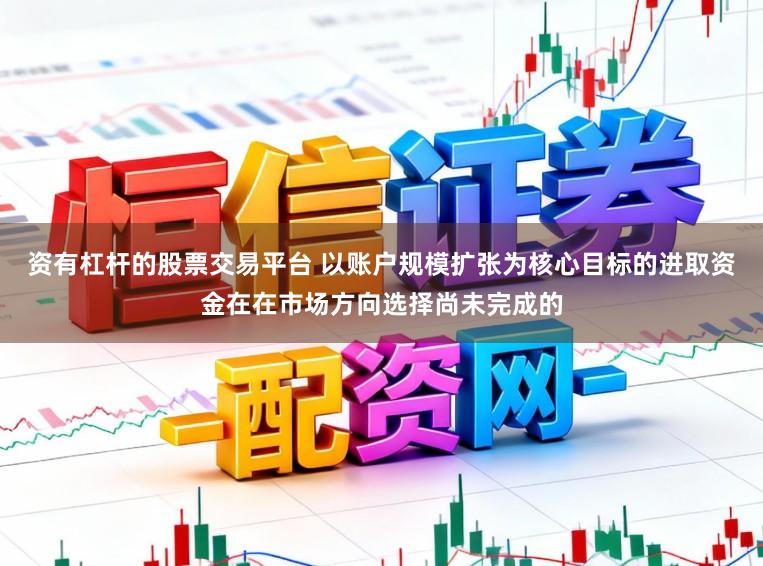 资有杠杆的股票交易平台 以账户规模扩张为核心目标的进取资金在在市场方向选择尚未完成的