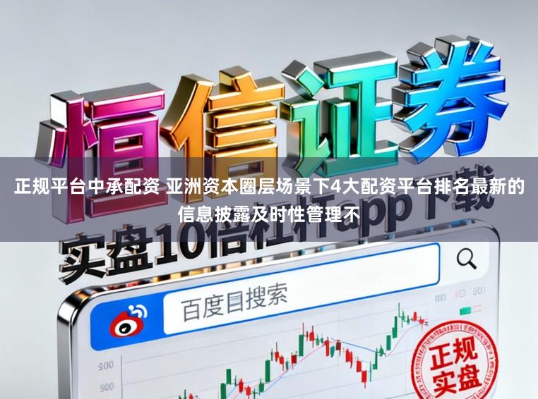 正规平台中承配资 亚洲资本圈层场景下4大配资平台排名最新的信息披露及时性管理不