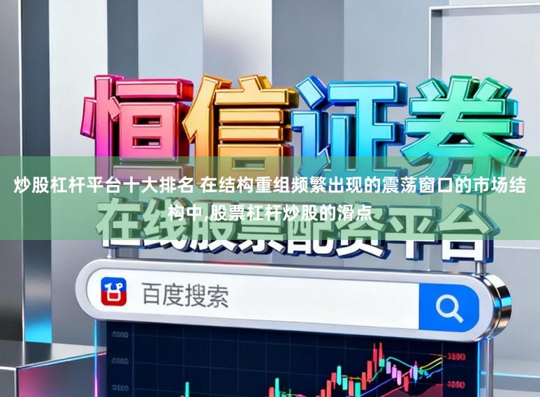 炒股杠杆平台十大排名 在结构重组频繁出现的震荡窗口的市场结构中，股票杠杆炒股的滑点