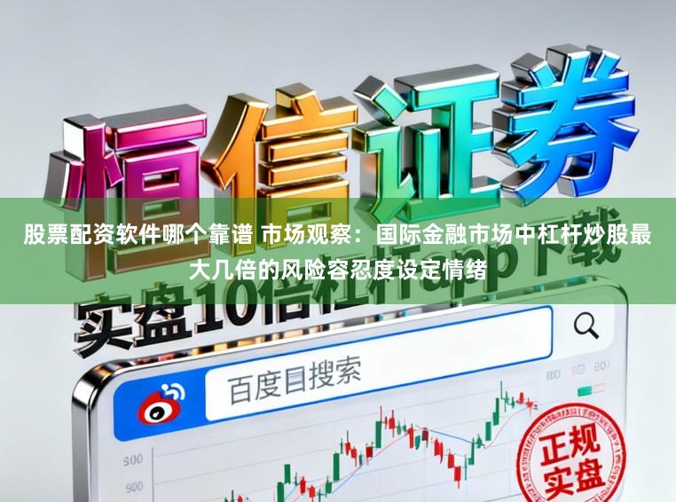 股票配资软件哪个靠谱 市场观察:国际金融市场中杠杆炒股最大几倍的风险容忍度设定情绪