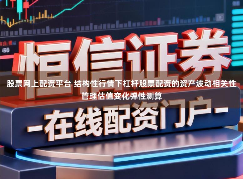 股票网上配资平台 结构性行情下杠杆股票配资的资产波动相关性管理估值变化弹性测算