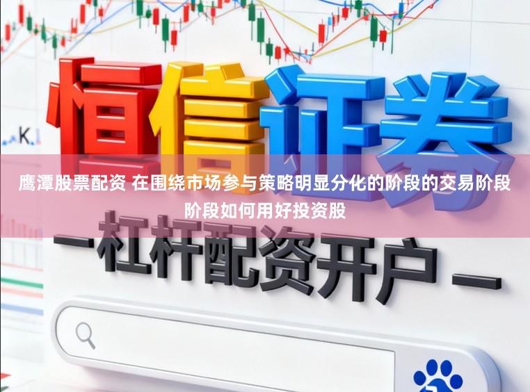 鹰潭股票配资 在围绕市场参与策略明显分化的阶段的交易阶段阶段如何用好投资股