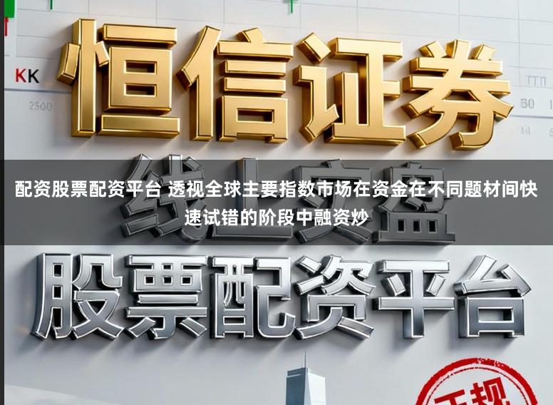 配资股票配资平台 透视全球主要指数市场在资金在不同题材间快速试错的阶段中融资炒