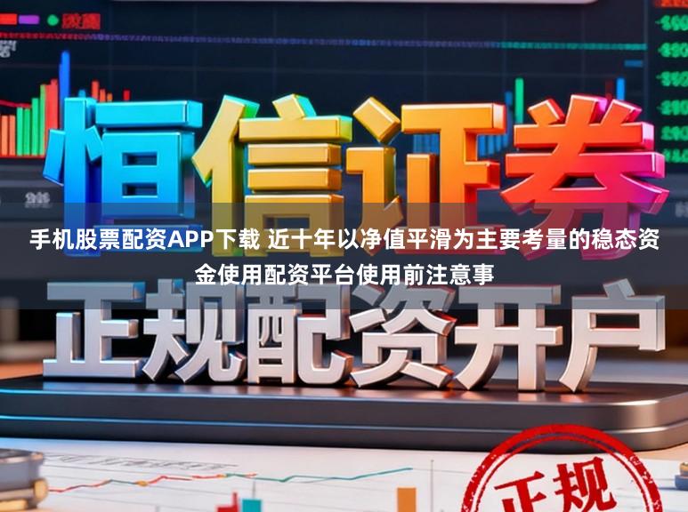 手机股票配资APP下载 近十年以净值平滑为主要考量的稳态资金使用配资平台使用前注意事