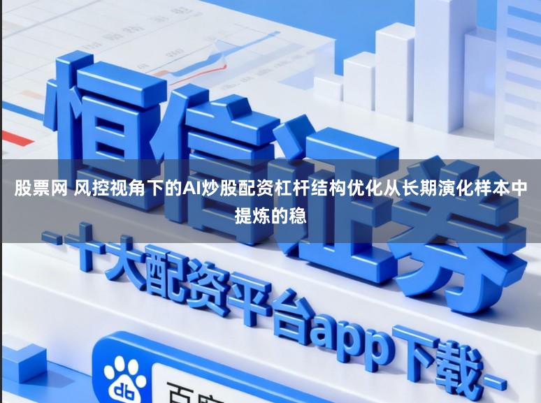 股票网 风控视角下的AI炒股配资杠杆结构优化从长期演化样本中提炼的稳
