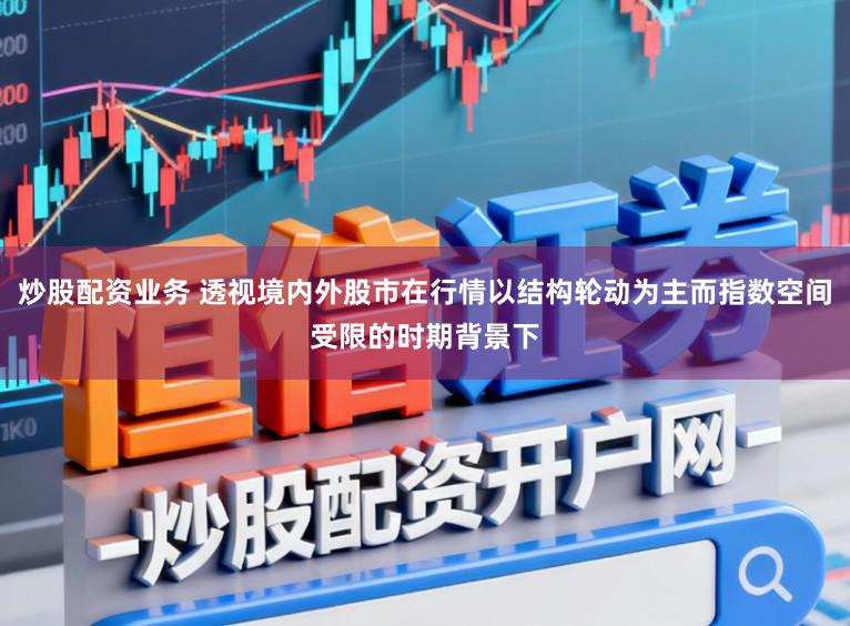 炒股配资业务 透视境内外股市在行情以结构轮动为主而指数空间受限的时期背景下