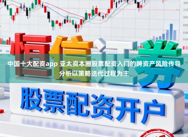 中国十大配资app 亚太资本圈股票配资入门的跨资产风险传导分析以策略迭代过程为主