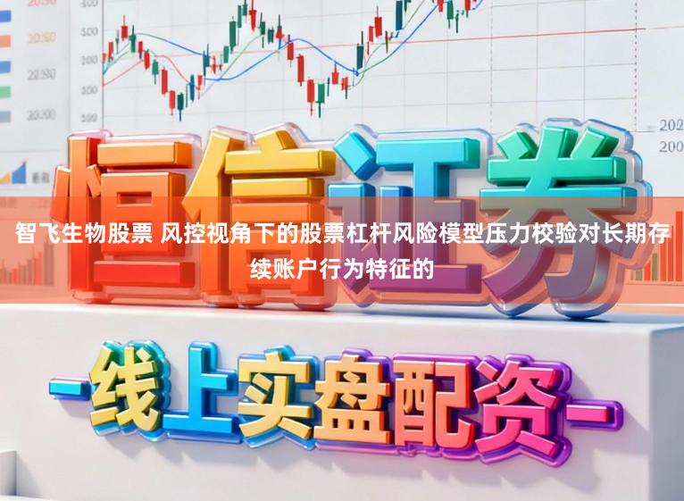 智飞生物股票 风控视角下的股票杠杆风险模型压力校验对长期存续账户行为特征的