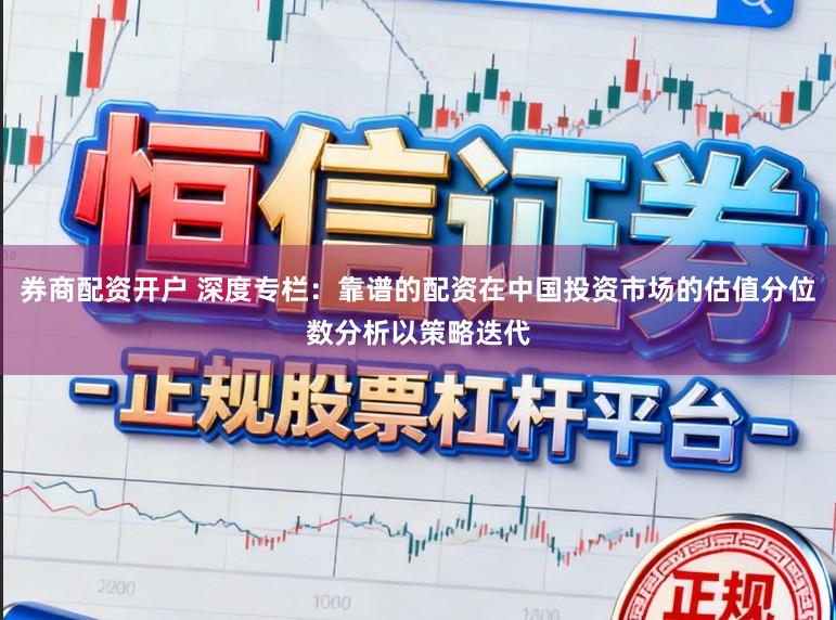 券商配资开户 深度专栏：靠谱的配资在中国投资市场的估值分位数分析以策略迭代