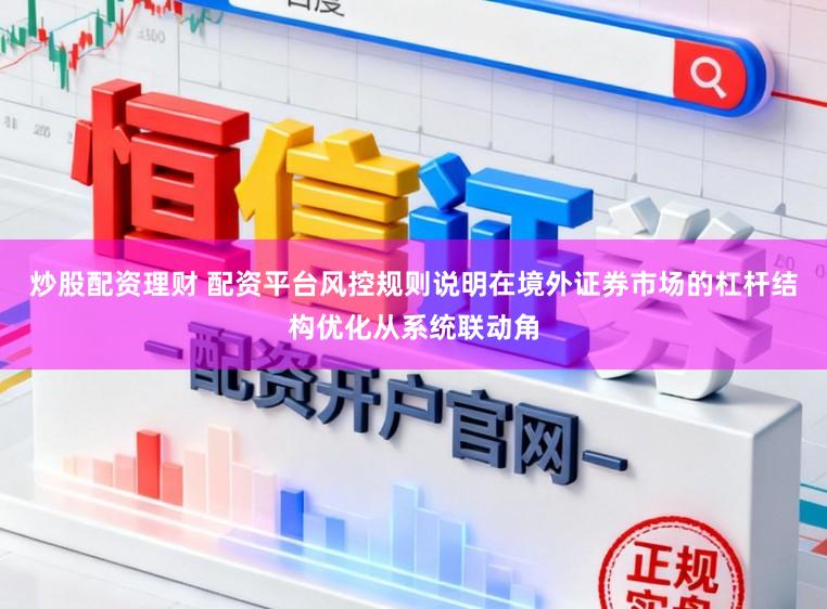 炒股配资理财 配资平台风控规则说明在境外证券市场的杠杆结构优化从系统联动角