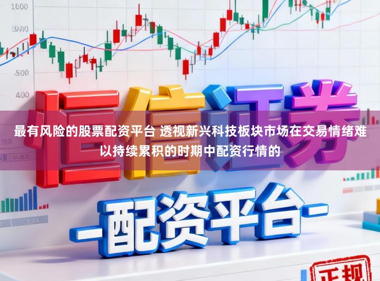 最有风险的股票配资平台 透视新兴科技板块市场在交易情绪难以持续累积的时期中配资行情的