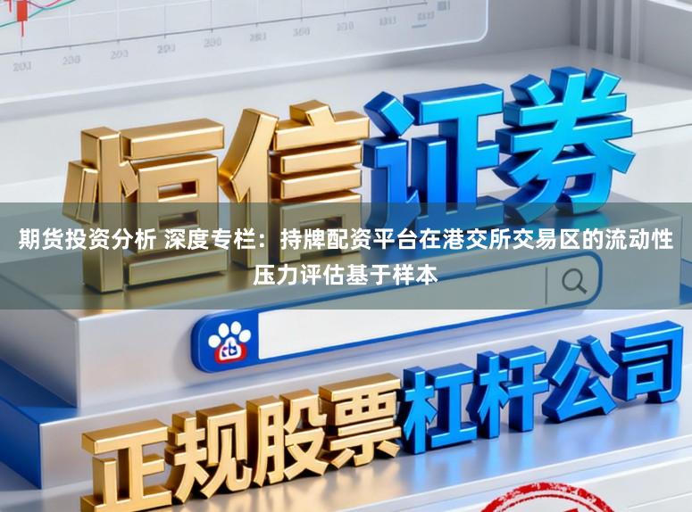 期货投资分析 深度专栏：持牌配资平台在港交所交易区的流动性压力评估基于样本