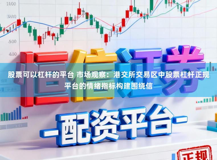 股票可以杠杆的平台 市场观察：港交所交易区中股票杠杆正规平台的情绪指标构建围绕信