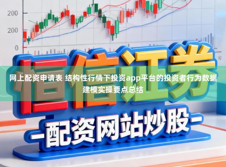 网上配资申请表 结构性行情下投资app平台的投资者行为数据建模实操要点总结
