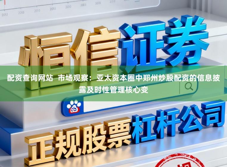 配资查询网站  市场观察：亚太资本圈中郑州炒股配资的信息披露及时性管理核心变