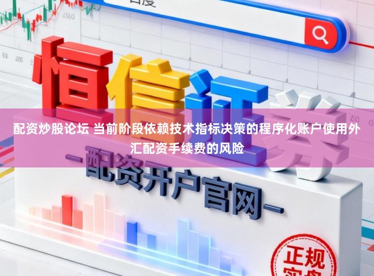 配资炒股论坛 当前阶段依赖技术指标决策的程序化账户使用外汇配资手续费的风险