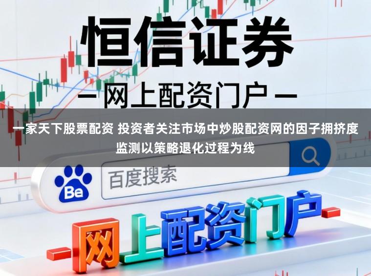 一家天下股票配资 投资者关注市场中炒股配资网的因子拥挤度监测以策略退化过程为线