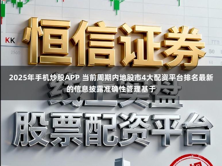 2025年手机炒股APP 当前周期内地股市4大配资平台排名最新的信息披露准确性管理基于