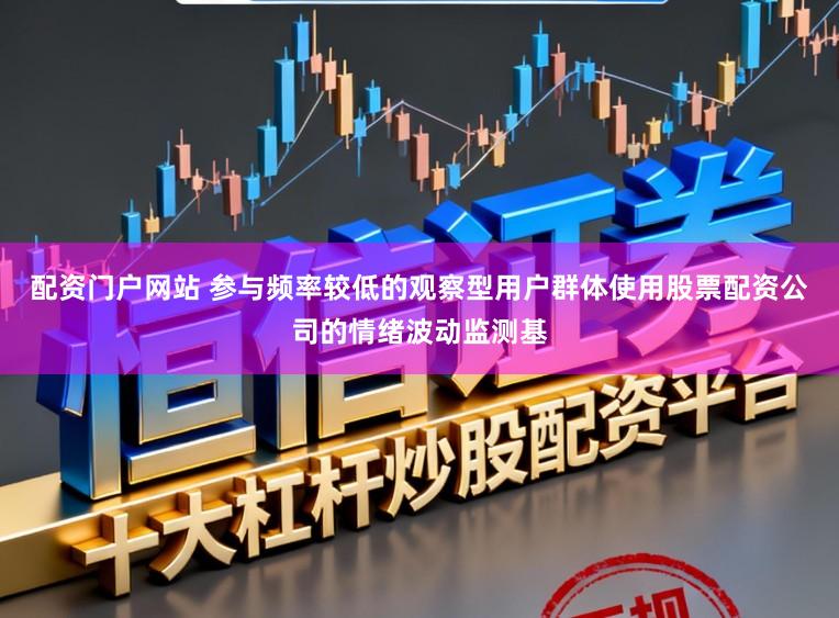 配资门户网站 参与频率较低的观察型用户群体使用股票配资公司的情绪波动监测基