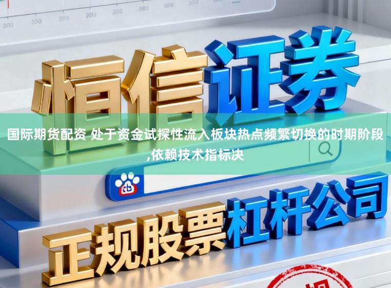 国际期货配资 处于资金试探性流入板块热点频繁切换的时期阶段，依赖技术指标决