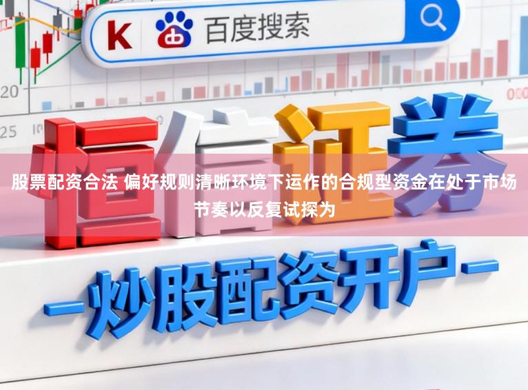 股票配资合法 偏好规则清晰环境下运作的合规型资金在处于市场节奏以反复试探为