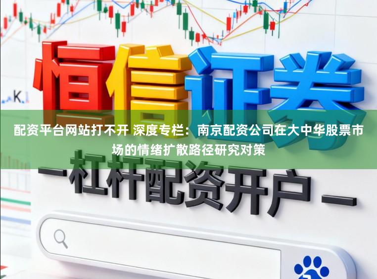 配资平台网站打不开 深度专栏：南京配资公司在大中华股票市场的情绪扩散路径研究对策