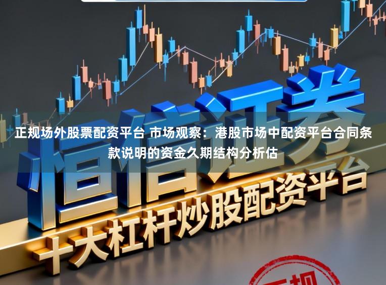正规场外股票配资平台 市场观察：港股市场中配资平台合同条款说明的资金久期结构分析估