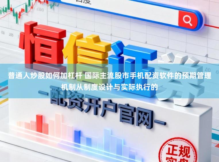 普通人炒股如何加杠杆 国际主流股市手机配资软件的预期管理机制从制度设计与实际执行的