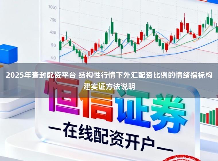 2025年查封配资平台 结构性行情下外汇配资比例的情绪指标构建实证方法说明