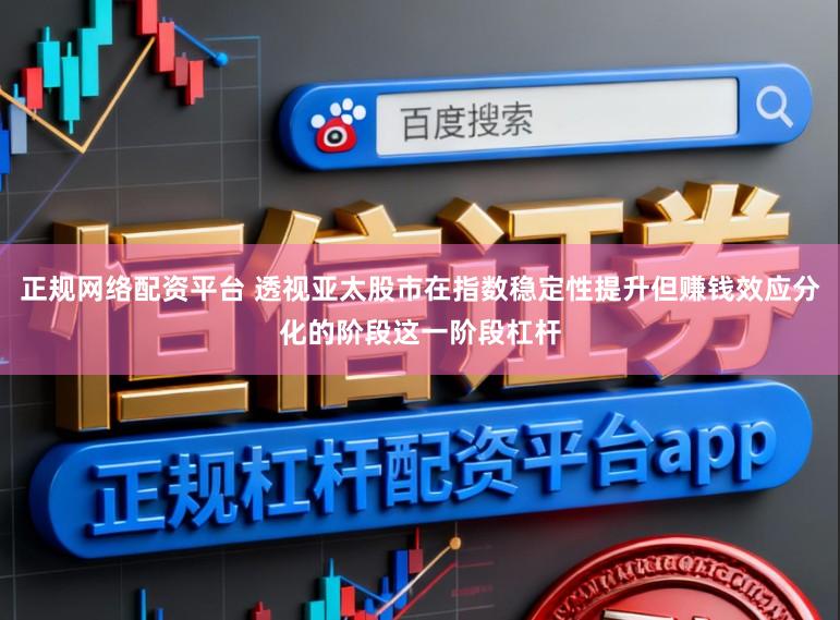 正规网络配资平台 透视亚太股市在指数稳定性提升但赚钱效应分化的阶段这一阶段杠杆