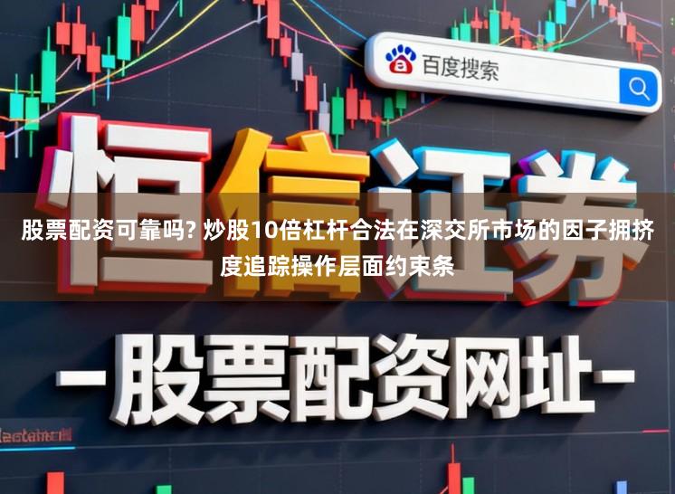 股票配资可靠吗? 炒股10倍杠杆合法在深交所市场的因子拥挤度追踪操作层面约束条