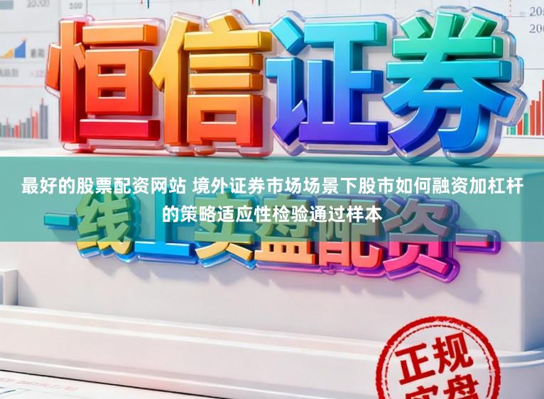 最好的股票配资网站 境外证券市场场景下股市如何融资加杠杆的策略适应性检验通过样本