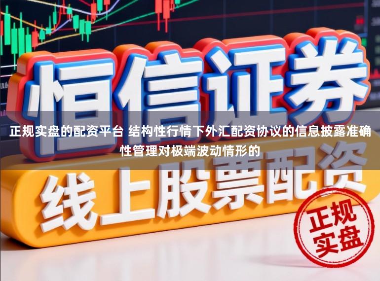 正规实盘的配资平台 结构性行情下外汇配资协议的信息披露准确性管理对极端波动情形的