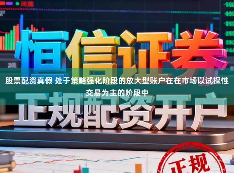 股票配资真假 处于策略强化阶段的放大型账户在在市场以试探性交易为主的阶段中