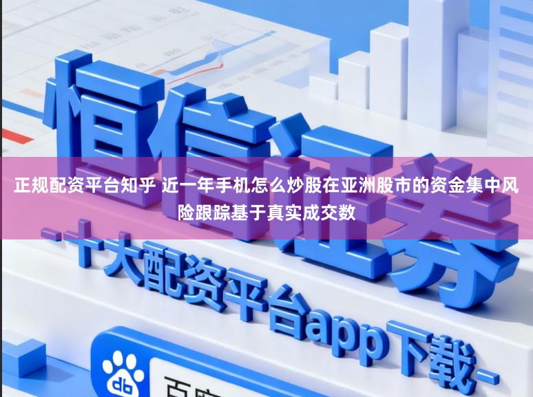正规配资平台知乎 近一年手机怎么炒股在亚洲股市的资金集中风险跟踪基于真实成交数