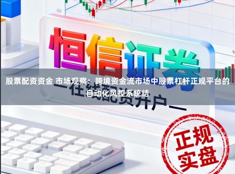 股票配资资金 市场观察：跨境资金流市场中股票杠杆正规平台的自动化风控系统结